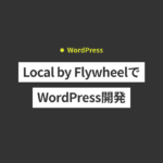 【Mac】Local by FlywheelでWordPress開発環境を構築する方法...