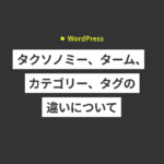 【WordPress】タクソノミー、ターム、カテゴリー、タグの違い...