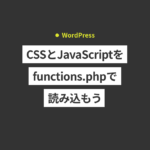 【WordPress】CSSとJavaScriptをfunctions.phpで読み込もう